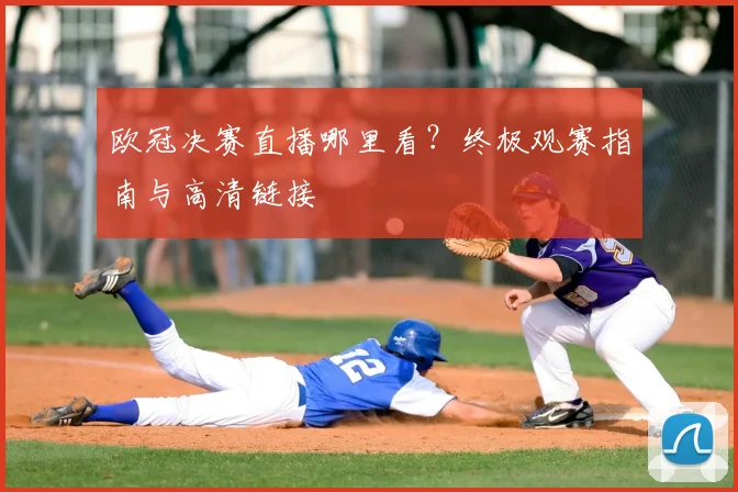 欧冠决赛直播哪里看?终极观赛指南与高清链接