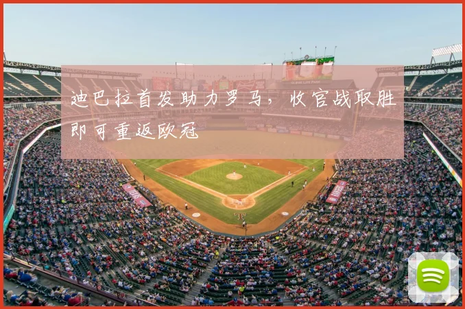 迪巴拉首发助力罗马，收官战取胜即可重返欧冠