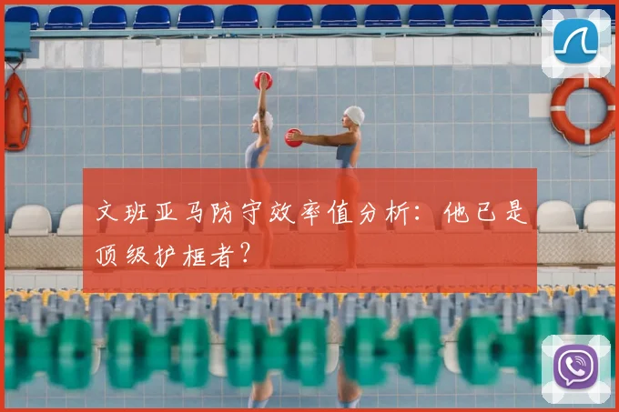 文班亚马防守效率值分析:他已是顶级护框者?