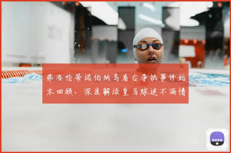 弗洛伦蒂诺伯纳乌看台争执事件始末回顾，深度解读皇马球迷不满情绪根源