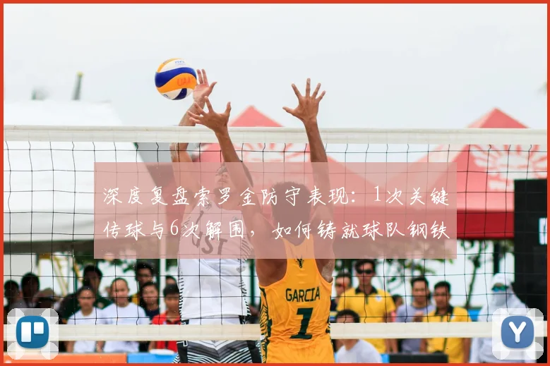 深度复盘索罗金防守表现:1次关键传球与6次解围,如何铸就球队钢铁防线?