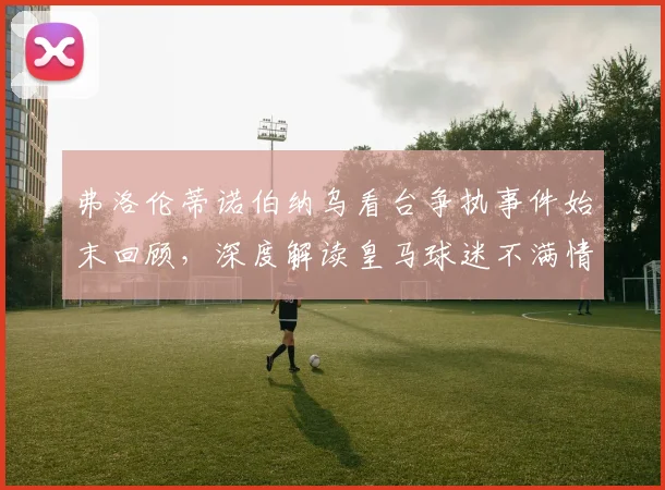 弗洛伦蒂诺伯纳乌看台争执事件始末回顾，深度解读皇马球迷不满情绪根源