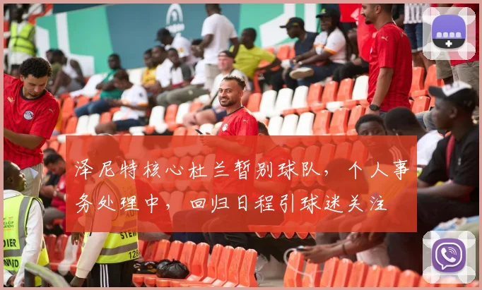 泽尼特核心杜兰暂别球队，个人事务处理中，回归日程引球迷关注