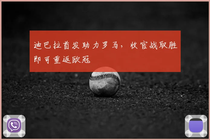 迪巴拉首发助力罗马,收官战取胜即可重返欧冠